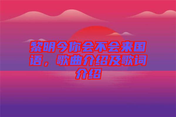 黎明今你會(huì)不會(huì)來(lái)國(guó)語(yǔ)，歌曲介紹及歌詞介紹