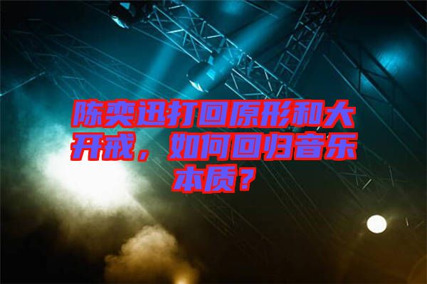 陳奕迅打回原形和大開戒，如何回歸音樂本質(zhì)？