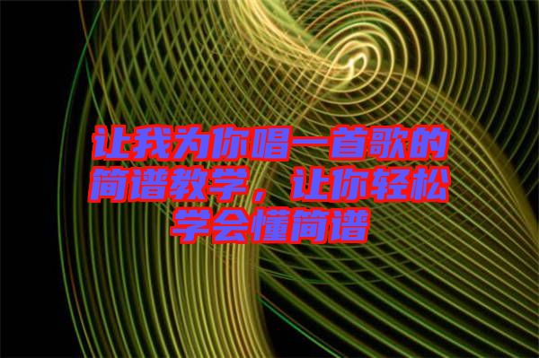 讓我為你唱一首歌的簡(jiǎn)譜教學(xué)，讓你輕松學(xué)會(huì)懂簡(jiǎn)譜