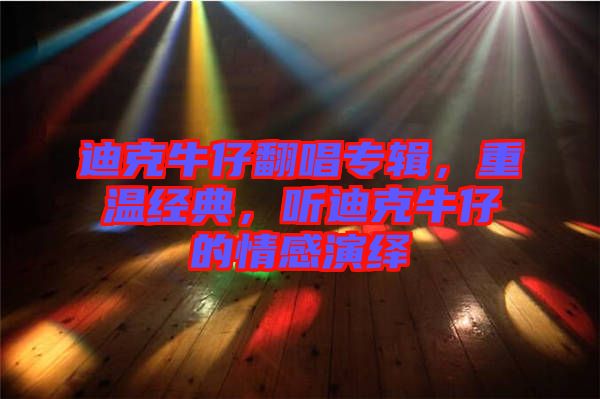 迪克牛仔翻唱專輯，重溫經(jīng)典，聽迪克牛仔的情感演繹