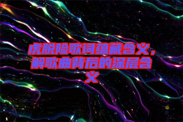 虎脫險歌詞蘊(yùn)藏含義，解歌曲背后的深層含義