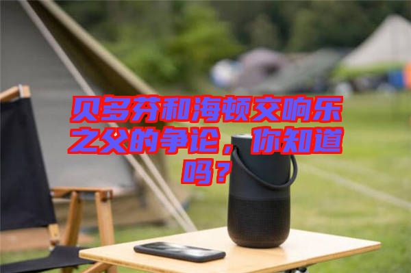 貝多芬和海頓交響樂之父的爭論，你知道嗎？