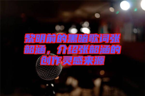 黎明前的黑暗歌詞張韶涵，介紹張韶涵的創(chuàng)作靈感來源