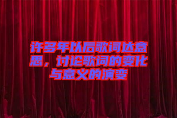 許多年以后歌詞達意思，討論歌詞的變化與意義的演變