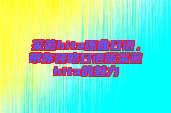 采薇hita原曲日語，帶你領(lǐng)略日語版采薇hita的魅力