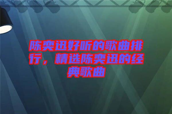 陳奕迅好聽的歌曲排行，精選陳奕迅的經(jīng)典歌曲