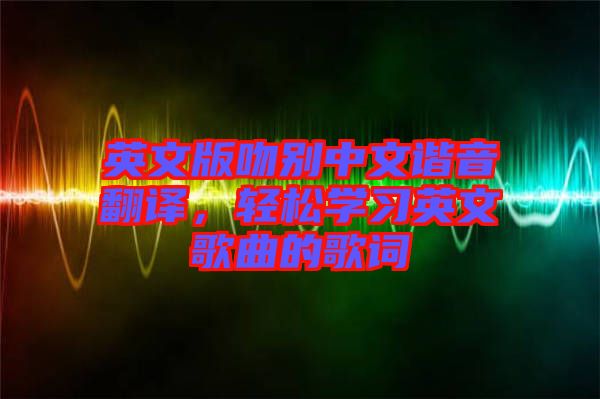 英文版吻別中文諧音翻譯，輕松學(xué)習(xí)英文歌曲的歌詞