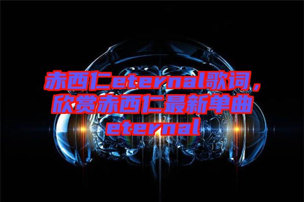 赤西仁eternal歌詞，欣賞赤西仁最新單曲eternal