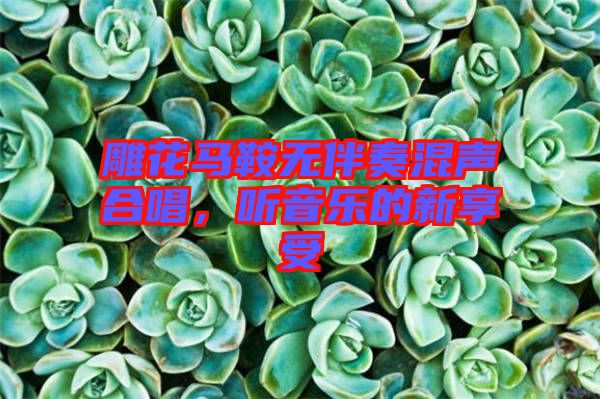 雕花馬鞍無伴奏混聲合唱，聽音樂的新享受