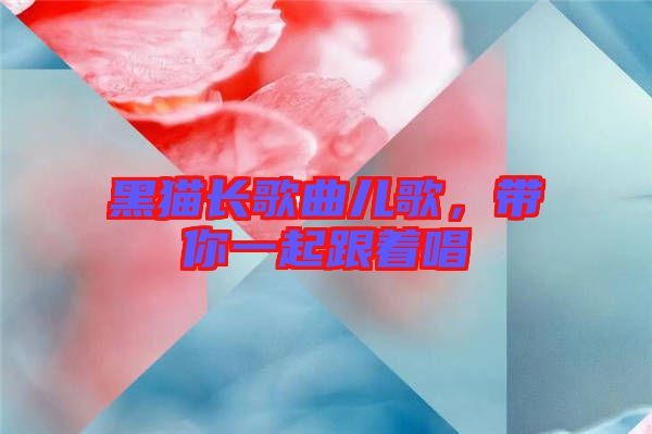 黑貓長(zhǎng)歌曲兒歌，帶你一起跟著唱