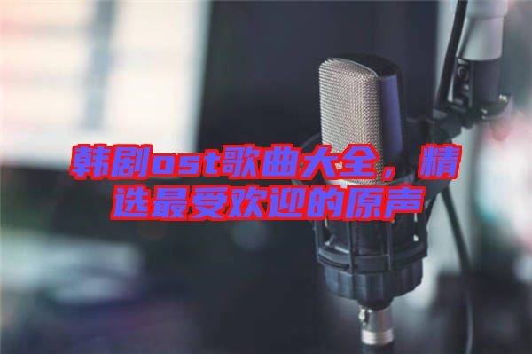 韓劇ost歌曲大全，精選最受歡迎的原聲