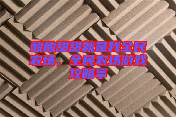 酸酸甜甜就是我全民農(nóng)場，全民農(nóng)場游戲攻略享