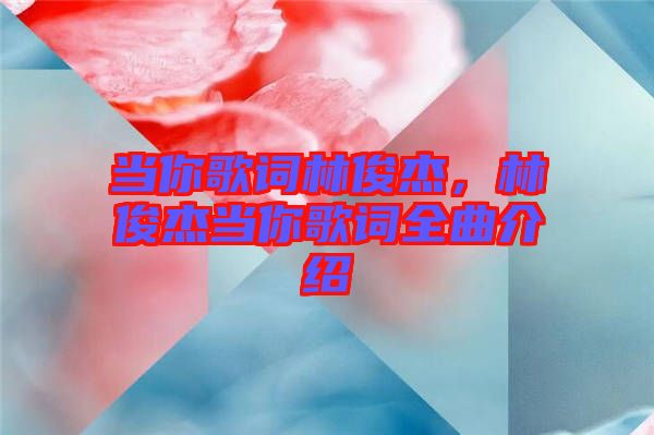 當(dāng)你歌詞林俊杰，林俊杰當(dāng)你歌詞全曲介紹