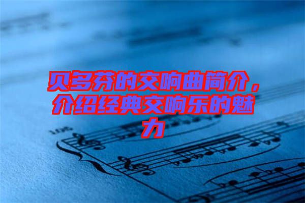 貝多芬的交響曲簡(jiǎn)介，介紹經(jīng)典交響樂(lè)的魅力