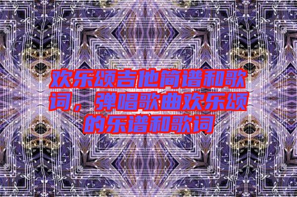 歡樂頌吉他簡譜和歌詞，彈唱歌曲歡樂頌的樂譜和歌詞