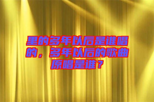 里的多年以后是誰(shuí)唱的，多年以后的歌曲原唱是誰(shuí)？