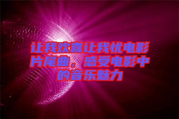 讓我歡喜讓我憂(yōu)電影片尾曲，感受電影中的音樂(lè)魅力