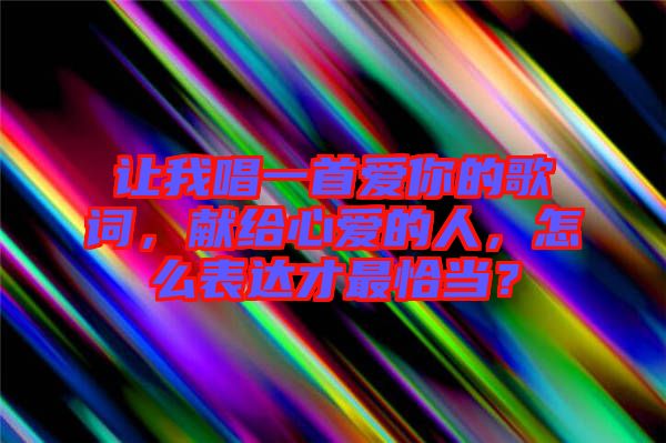 讓我唱一首愛你的歌詞，獻給心愛的人，怎么表達才最恰當？