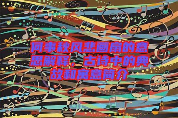 何事秋風(fēng)悲畫扇的意思解釋，古詩中的典故和寓意簡介