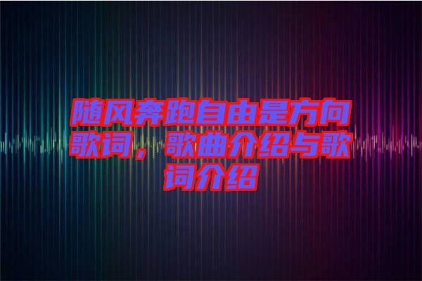 隨風(fēng)奔跑自由是方向歌詞，歌曲介紹與歌詞介紹