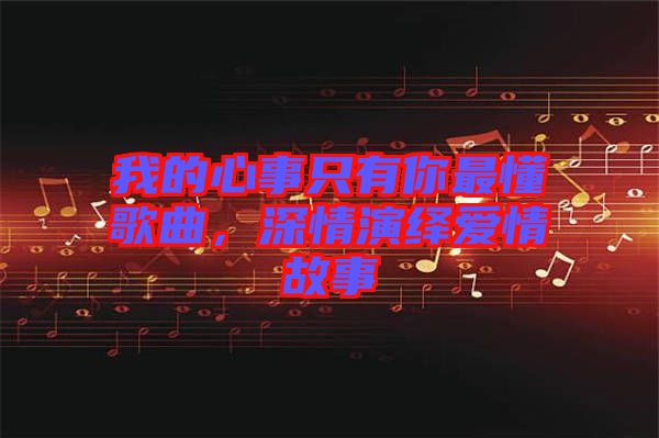 我的心事只有你最懂歌曲，深情演繹愛情故事