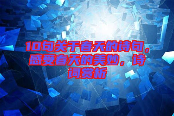 10句關(guān)于春天的詩句，感受春天的美妙，詩詞賞析