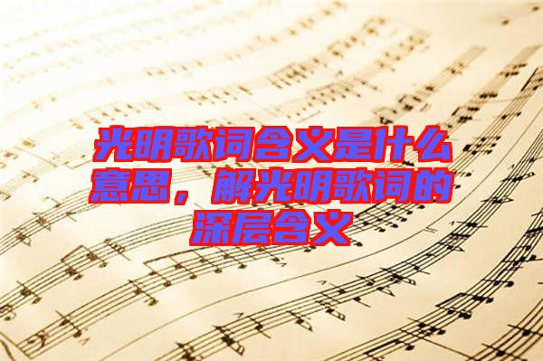 光明歌詞含義是什么意思，解光明歌詞的深層含義