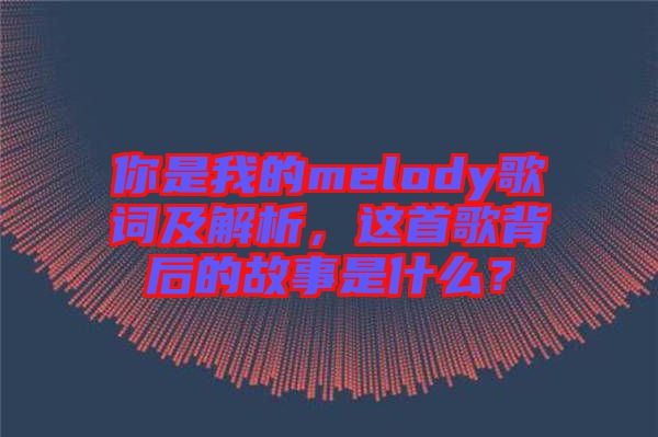 你是我的melody歌詞及解析，這首歌背后的故事是什么？