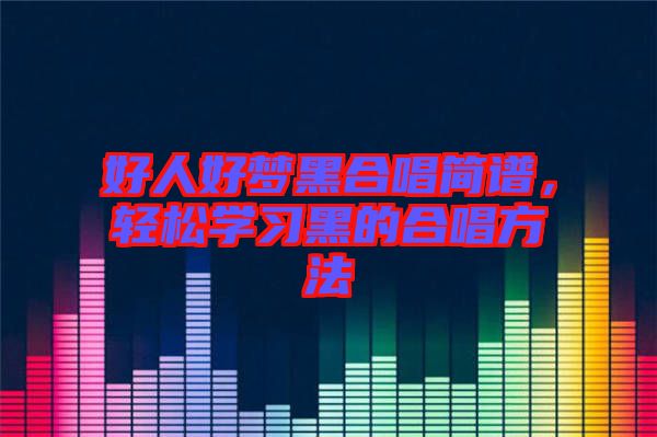 好人好夢黑合唱簡譜，輕松學(xué)習(xí)黑的合唱方法