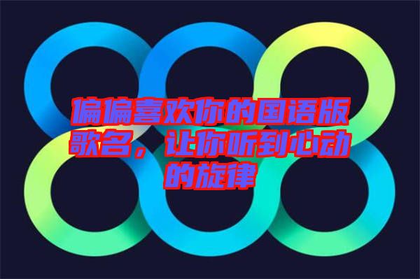 偏偏喜歡你的國(guó)語(yǔ)版歌名，讓你聽(tīng)到心動(dòng)的旋律