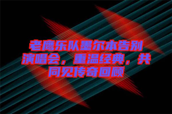 老鷹樂隊墨爾本告別演唱會，重溫經典，共同見傳奇回顧