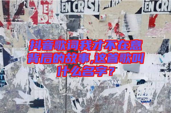 抖音歌詞我才不在意背后的故事,這首歌叫什么名字？