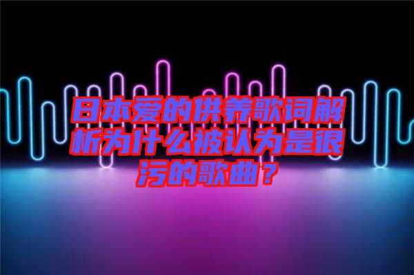 日本愛的供養(yǎng)歌詞解析為什么被認為是很污的歌曲？