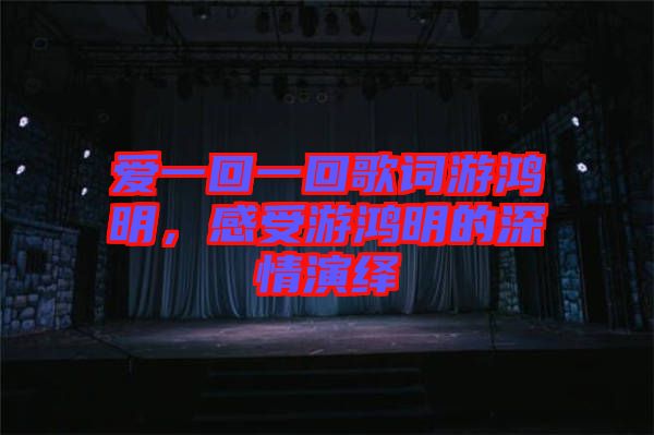 愛一回一回歌詞游鴻明，感受游鴻明的深情演繹