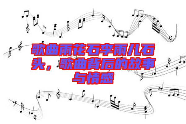 歌曲雨花石李雨兒石頭，歌曲背后的故事與情感