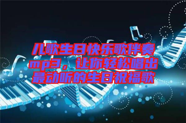 兒歌生日快樂(lè)歌伴奏mp3，讓你輕松唱出最動(dòng)聽的生日祝福歌