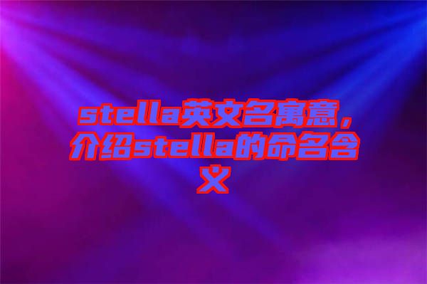 stella英文名寓意，介紹stella的命名含義