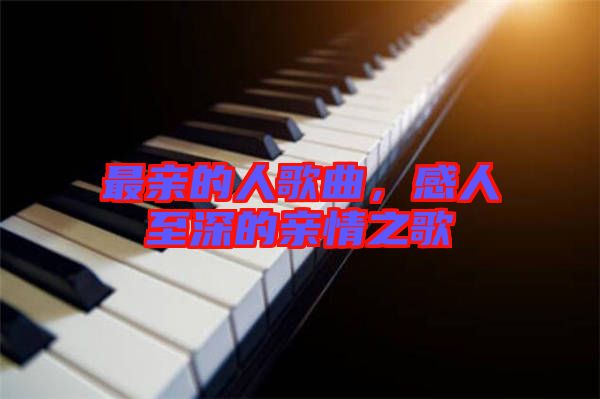 最親的人歌曲，感人至深的親情之歌