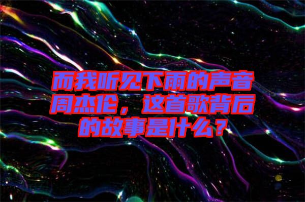 而我聽見下雨的聲音周杰倫，這首歌背后的故事是什么？