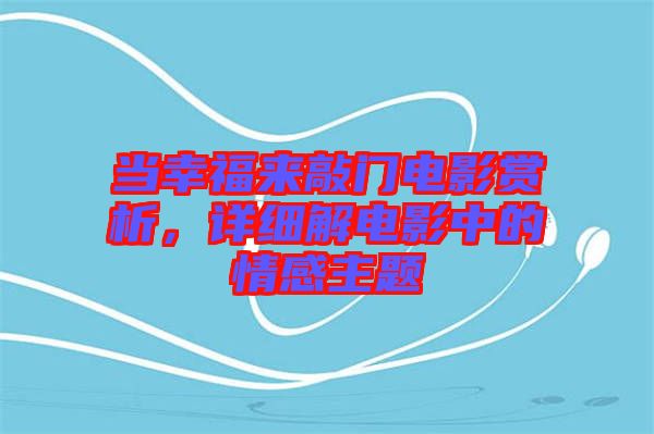 當(dāng)幸福來敲門電影賞析，詳細(xì)解電影中的情感主題