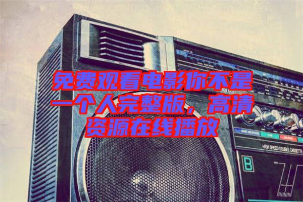 免費觀看電影你不是一個人完整版，高清資源在線播放