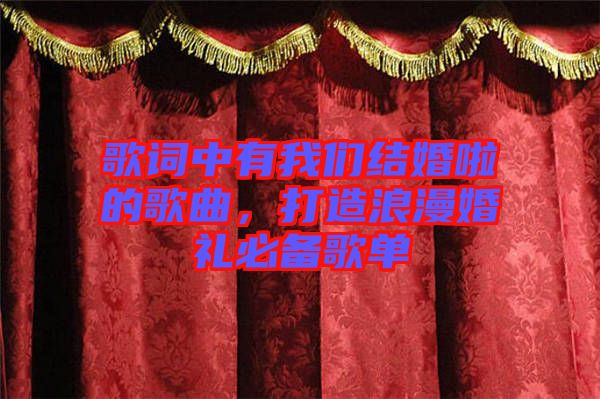 歌詞中有我們結(jié)婚啦的歌曲，打造浪漫婚禮必備歌單