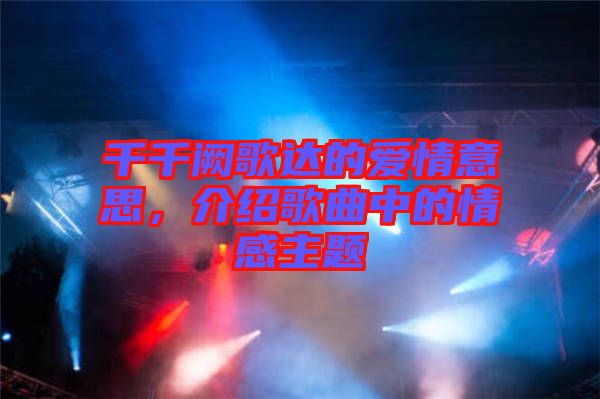 千千闕歌達(dá)的愛情意思，介紹歌曲中的情感主題