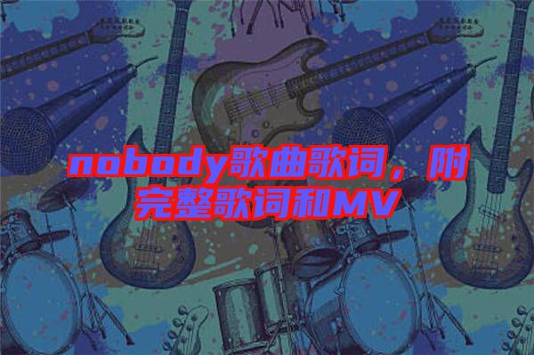 nobody歌曲歌詞，附完整歌詞和MV