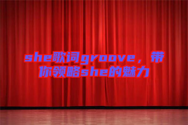 she歌詞groove，帶你領(lǐng)略she的魅力