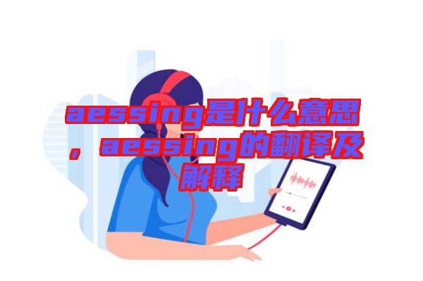 aessing是什么意思，aessing的翻譯及解釋