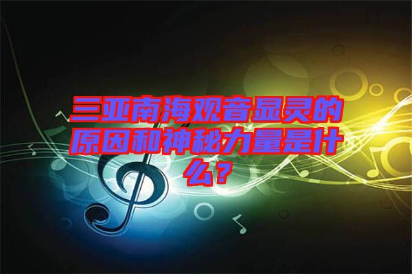 三亞南海觀音顯靈的原因和神秘力量是什么？