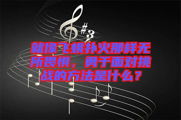 就像飛蛾撲火那樣無所畏懼，勇于面對挑戰(zhàn)的方法是什么？