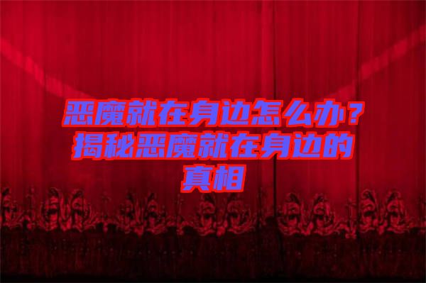 惡魔就在身邊怎么辦？揭秘惡魔就在身邊的真相