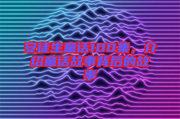 安徒生童話100集，介紹童話故事背后的故事